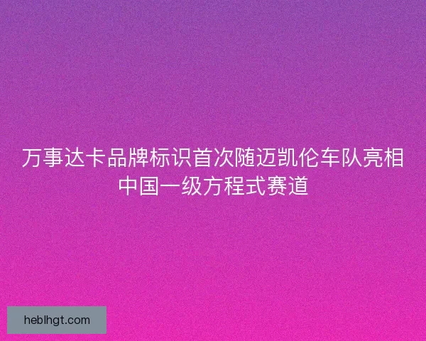 万事达卡品牌标识首次随迈凯伦车队亮相中国一级方程式赛道