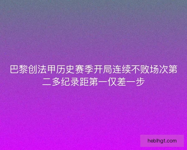 巴黎创法甲历史赛季开局连续不败场次第二多纪录距第一仅差一步