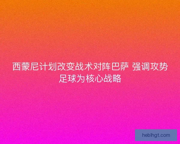 西蒙尼计划改变战术对阵巴萨 强调攻势足球为核心战略
