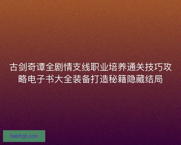古剑奇谭全剧情支线职业培养通关技巧攻略电子书大全装备打造秘籍隐藏结局 古剑奇谭全剧情支线职业培养通关技巧攻略电子书大全装备打造秘籍隐藏结局