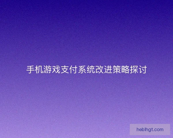 手机游戏支付系统改进策略探讨