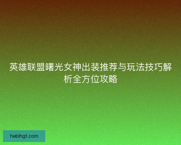 英雄联盟曙光女神出装推荐与玩法技巧解析全方位攻略