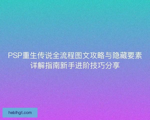 PSP重生传说全流程图文攻略与隐藏要素详解指南新手进阶技巧分享