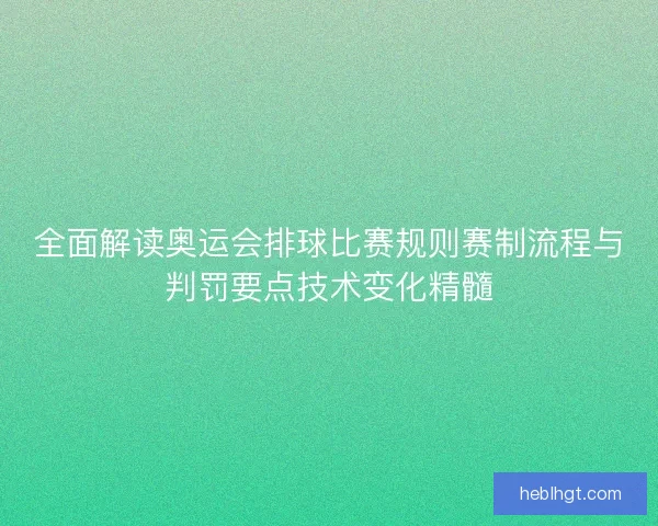 全面解读奥运会排球比赛规则赛制流程与判罚要点技术变化精髓