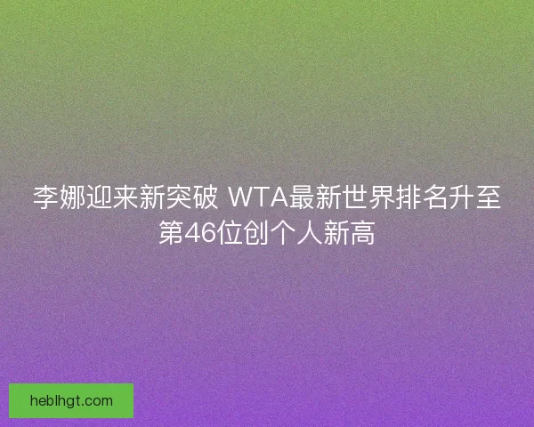 李娜迎来新突破 WTA最新世界排名升至第46位创个人新高 李娜迎来新突破 WTA最新世界排名升至第46位创个人新高
