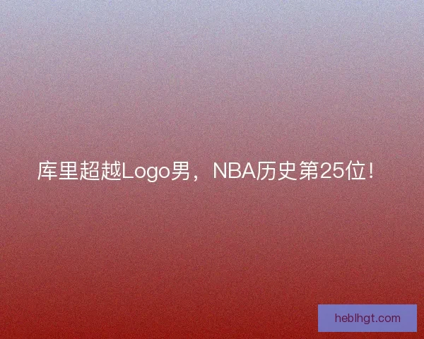 库里超越Logo男，NBA历史第25位！