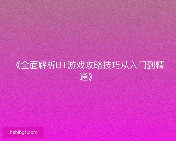 《全面解析BT游戏攻略技巧从入门到精通》 《全面解析BT游戏攻略技巧从入门到精通》