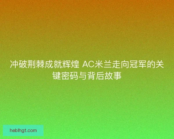 冲破荆棘成就辉煌 AC米兰走向冠军的关键密码与背后故事 冲破荆棘成就辉煌 AC米兰走向冠军的关键密码与背后故事